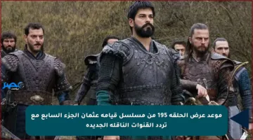 موعد عرض الحلقة 195 من مسلسل قيامة عثمان الجزء السابع مع تردد القنوات الناقلة الجديدة